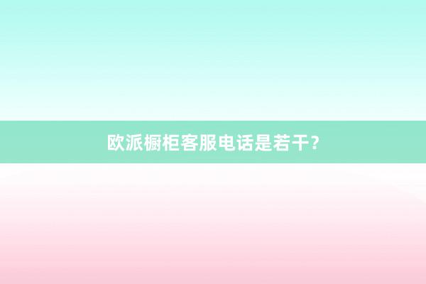 欧派橱柜客服电话是若干？
