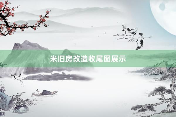 米旧房改造收尾图展示