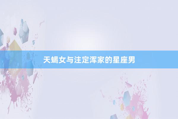 天蝎女与注定浑家的星座男
