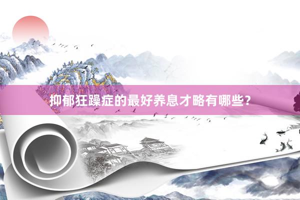 抑郁狂躁症的最好养息才略有哪些？