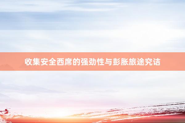 收集安全西席的强劲性与彭胀旅途究诘